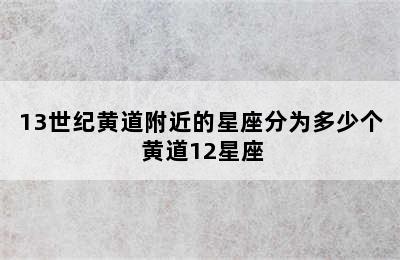 13世纪黄道附近的星座分为多少个 黄道12星座